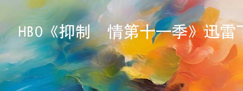 陳家金發布HBO《抑制熱情第十一季》迅雷下載/在線觀看/百度云-都市/情感-美劇天堂